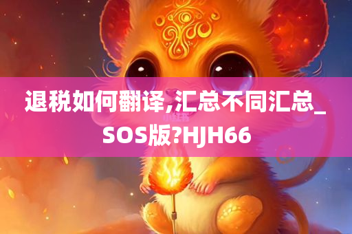 退税如何翻译,汇总不同汇总_SOS版?HJH66