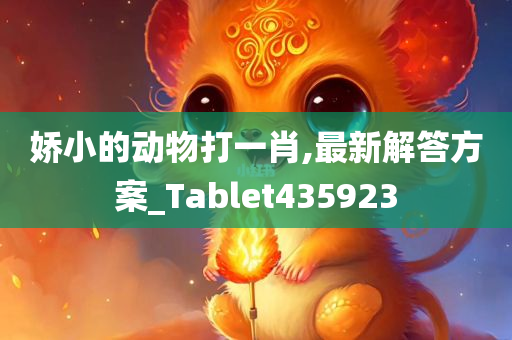 娇小的动物打一肖,最新解答方案_Tablet435923