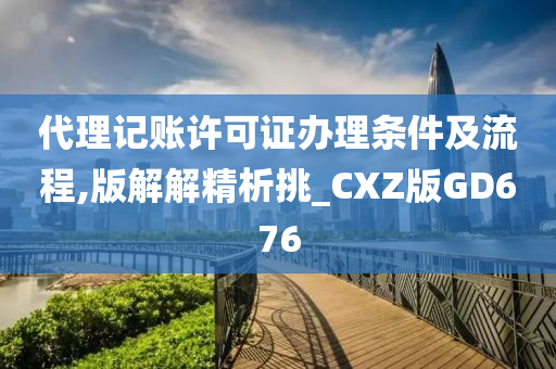 代理记账许可证办理条件及流程,版解解精析挑_CXZ版GD676