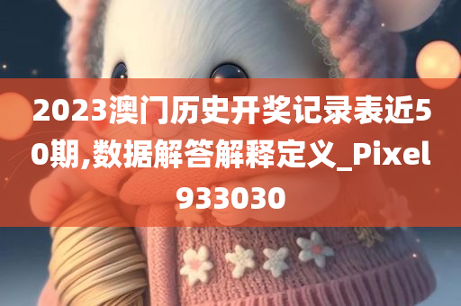 2023澳门历史开奖记录表近50期,数据解答解释定义_Pixel933030