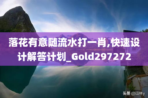 落花有意随流水打一肖,快速设计解答计划_Gold297272