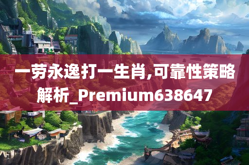 一劳永逸打一生肖,可靠性策略解析_Premium638647