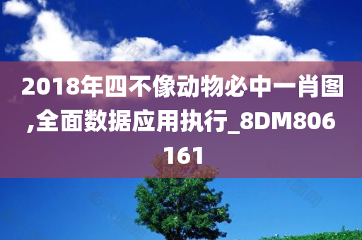 2018年四不像动物必中一肖图,全面数据应用执行_8DM806161