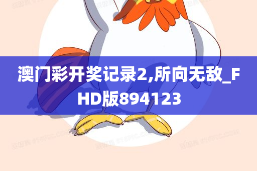 澳门彩开奖记录2,所向无敌_FHD版894123