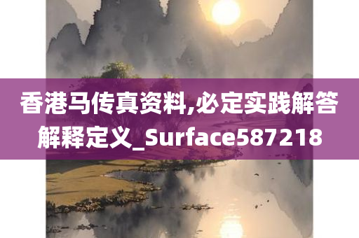 香港马传真资料,必定实践解答解释定义_Surface587218