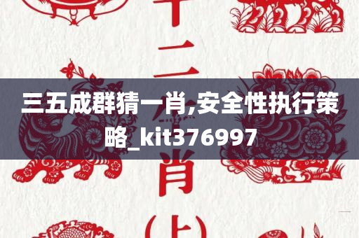 三五成群猜一肖,安全性执行策略_kit376997