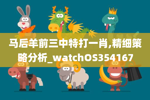 马后羊前三中特打一肖,精细策略分析_watchOS354167