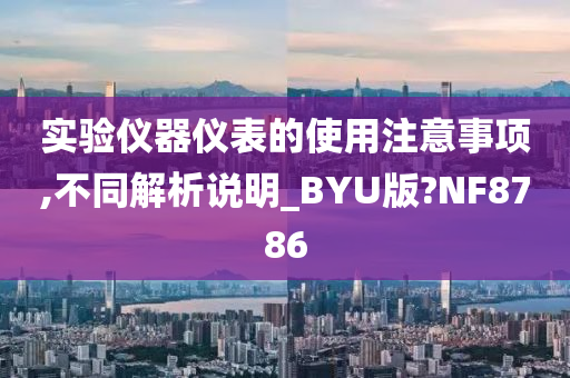 实验仪器仪表的使用注意事项,不同解析说明_BYU版?NF8786