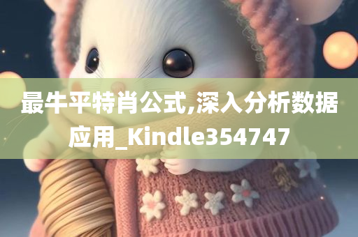 最牛平特肖公式,深入分析数据应用_Kindle354747