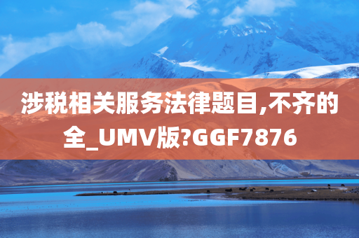 涉税相关服务法律题目,不齐的全_UMV版?GGF7876