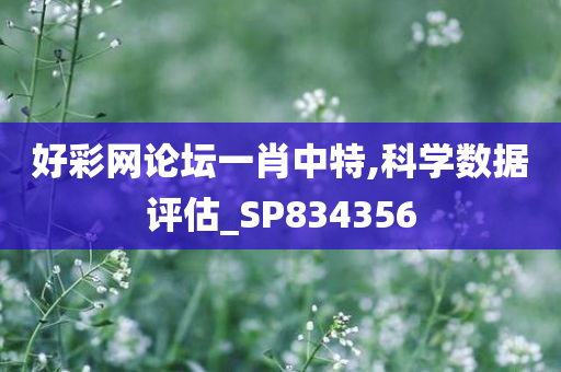 好彩网论坛一肖中特,科学数据评估_SP834356