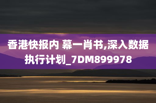 香港快报内 幕一肖书,深入数据执行计划_7DM899978