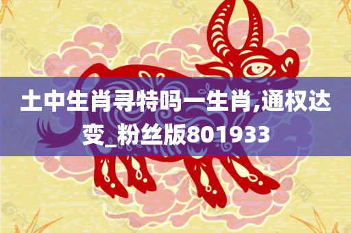 土中生肖寻特吗一生肖,通权达变_粉丝版801933