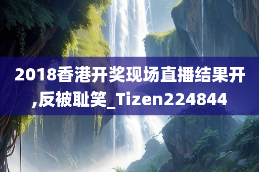 2018香港开奖现场直播结果开,反被耻笑_Tizen224844