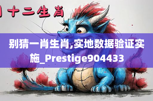 别猜一肖生肖,实地数据验证实施_Prestige904433