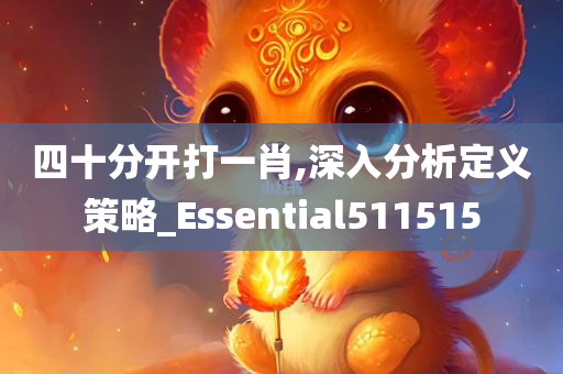 四十分开打一肖,深入分析定义策略_Essential511515