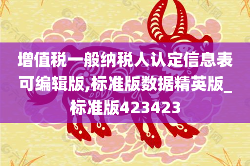 增值税一般纳税人认定信息表可编辑版,标准版数据精英版_标准版423423