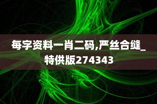 每字资料一肖二码,严丝合缝_特供版274343