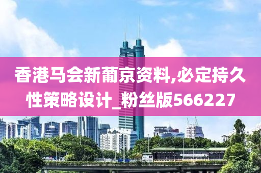 香港马会新葡京资料,必定持久性策略设计_粉丝版566227