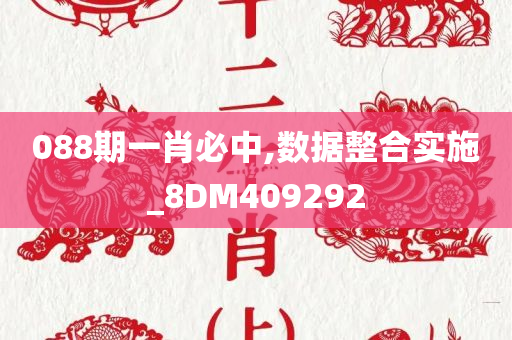 088期一肖必中,数据整合实施_8DM409292