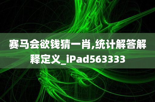 赛马会欲钱猜一肖,统计解答解释定义_iPad563333