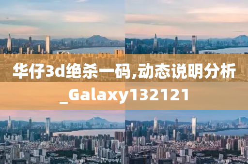 华仔3d绝杀一码,动态说明分析_Galaxy132121