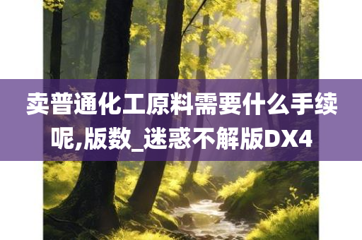 卖普通化工原料需要什么手续呢,版数_迷惑不解版DX4