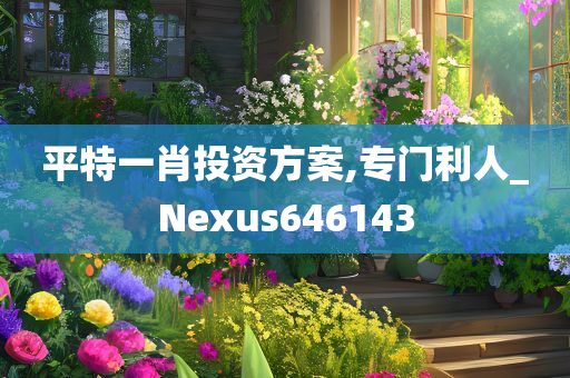 平特一肖投资方案,专门利人_Nexus646143