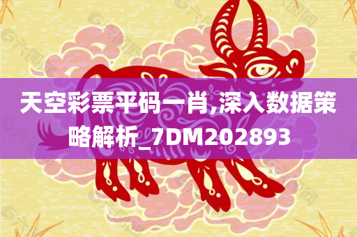 天空彩票平码一肖,深入数据策略解析_7DM202893