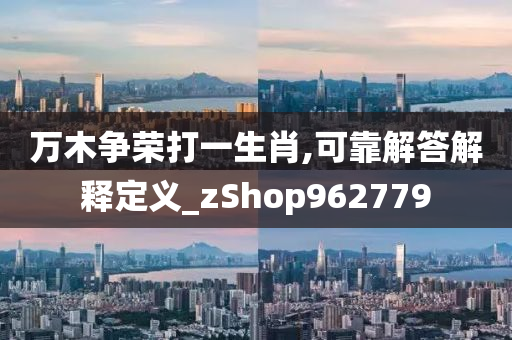 万木争荣打一生肖,可靠解答解释定义_zShop962779