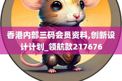 香港内部三码会员资料,创新设计计划_领航款217676