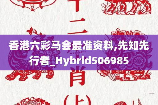 香港六彩马会最准资料,先知先行者_Hybrid506985