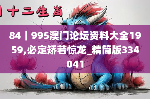 84｜995澳门论坛资料大全1959,必定矫若惊龙_精简版334041