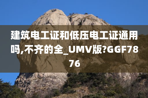 建筑电工证和低压电工证通用吗,不齐的全_UMV版?GGF7876