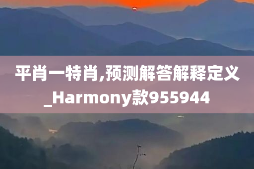 平肖一特肖,预测解答解释定义_Harmony款955944