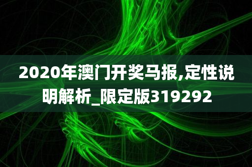 2020年澳门开奖马报,定性说明解析_限定版319292