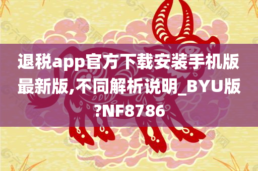 退税app官方下载安装手机版最新版,不同解析说明_BYU版?NF8786