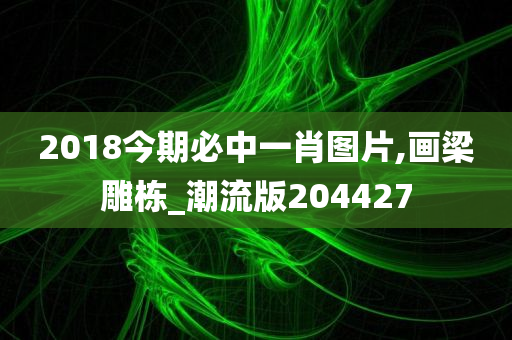 2018今期必中一肖图片,画梁雕栋_潮流版204427