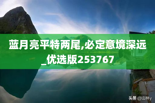 蓝月亮平特两尾,必定意境深远_优选版253767