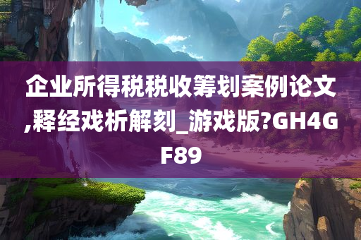 企业所得税税收筹划案例论文,释经戏析解刻_游戏版?GH4GF89