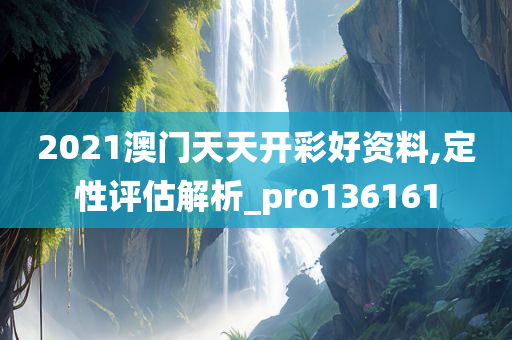 2021澳门天天开彩好资料,定性评估解析_pro136161