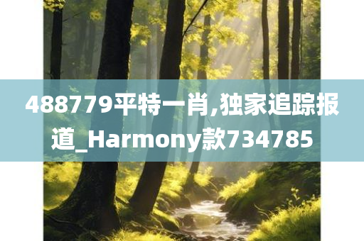 488779平特一肖,独家追踪报道_Harmony款734785