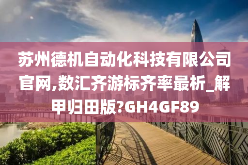 苏州德机自动化科技有限公司官网,数汇齐游标齐率最析_解甲归田版?GH4GF89