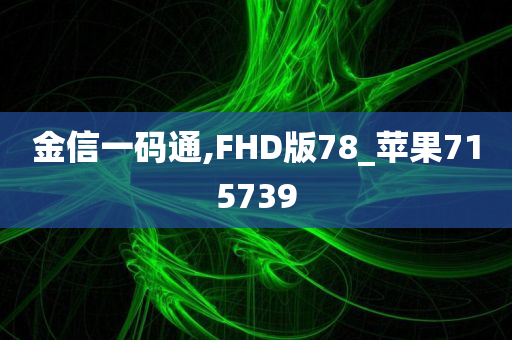 金信一码通,FHD版78_苹果715739