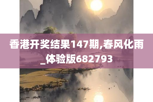 香港开奖结果147期,春风化雨_体验版682793