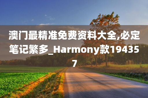 澳门最精准免费资料大全,必定笔记繁多_Harmony款194357