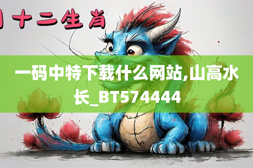 一码中特下载什么网站,山高水长_BT574444