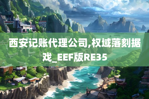 西安记账代理公司,权域落刻据戏_EEF版RE35