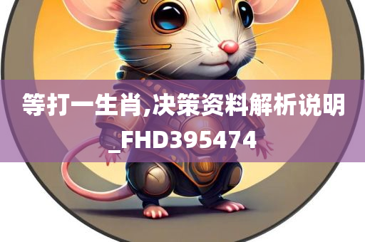 等打一生肖,决策资料解析说明_FHD395474