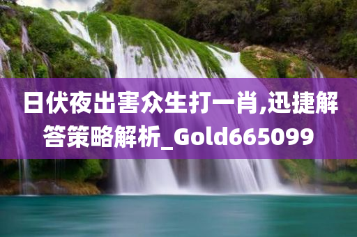 日伏夜出害众生打一肖,迅捷解答策略解析_Gold665099